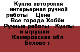 Кукла авторская интерьерная ручной работы. › Цена ­ 2 500 - Все города Хобби. Ручные работы » Куклы и игрушки   . Кемеровская обл.,Белово г.